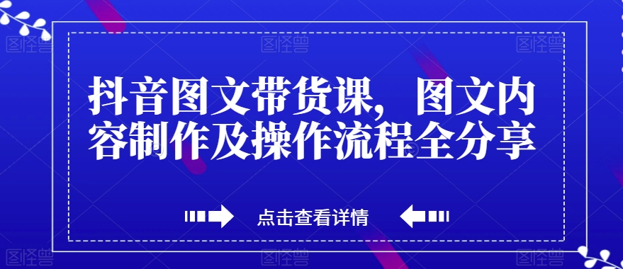 抖音图文带货课，图文内容制作及操作流程全分享-学习资源库