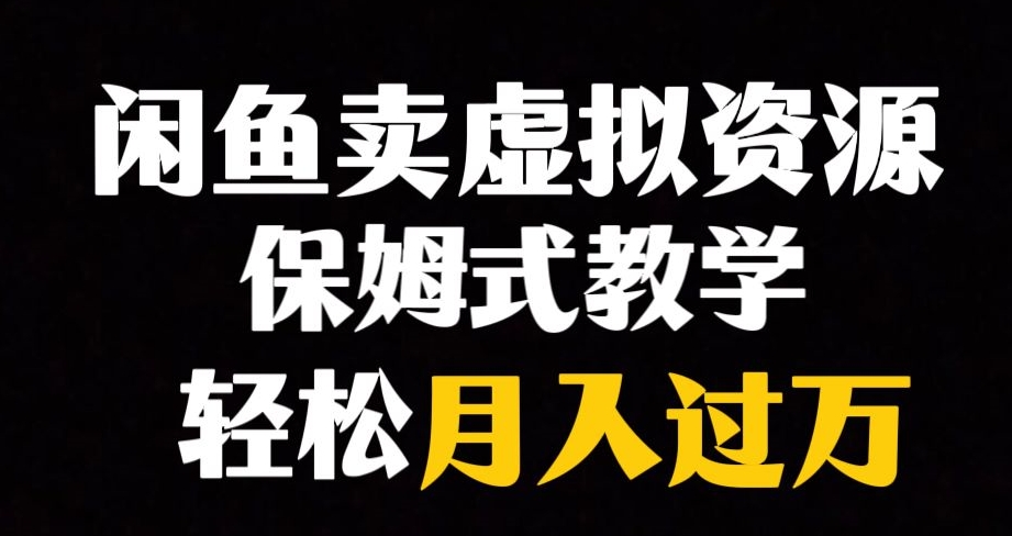 闲鱼小众暴利赛道，靠卖虚拟资源实现月入过万，谁做谁赚钱-学习资源库