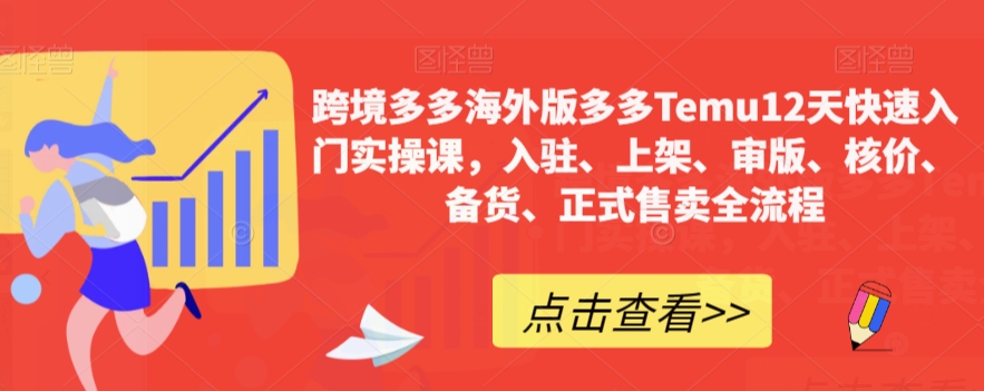 跨境多多海外版多多Temu12天快速入门实操课，入驻、上架、审版、核价、备货、正式售卖全流程-学习资源库