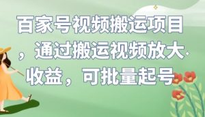 百家号视频搬运项目,通过搬运视频放大收益,可批量起号【揭秘】-学习资源库