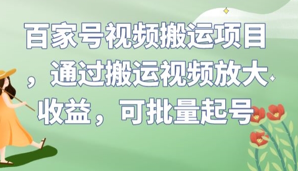 百家号视频搬运项目，通过搬运视频放大收益，可批量起号【揭秘】-学习资源库