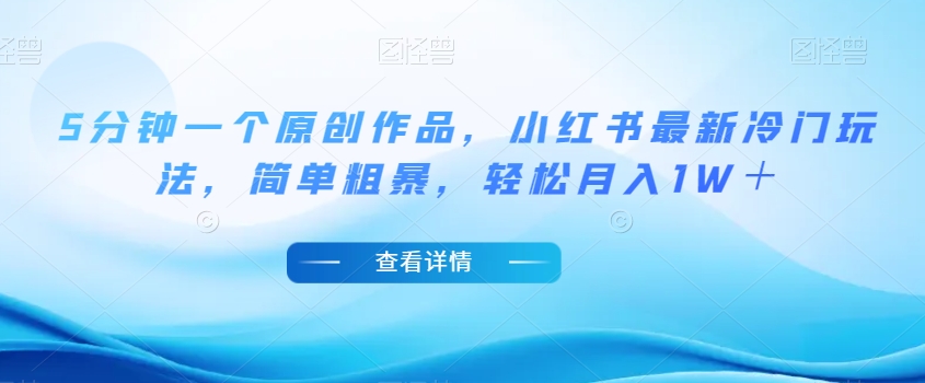 5分钟一个原创作品，小红书最新冷门玩法，简单粗暴，轻松月入1W＋【揭秘】-学习资源库