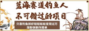蓝海赛道钓鱼人不可错过的项目,只靠钓鱼抓虾轻轻松松变现过万,涨粉快制作简单【揭秘】-学习资源库