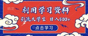 利用学习资料引流大学生粉,靠虚拟资源日入500+【揭秘】-学习资源库