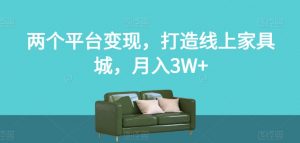 两个平台变现,打造线上家具城,月入3W+【揭秘】-学习资源库