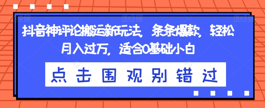 抖音神评论搬运新玩法，条条爆款，轻松月入过万，适合0基础小白【揭秘】-学习资源库
