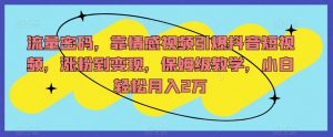 流量密码,靠情感视频引爆抖音短视频,涨粉到变现,保姆级教学,小白轻松月入2万【揭秘】-学习资源库