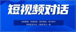 短视频聊天对话赛道:涨粉快速、广泛认同,操作有手就行,变现方式超多种-学习资源库