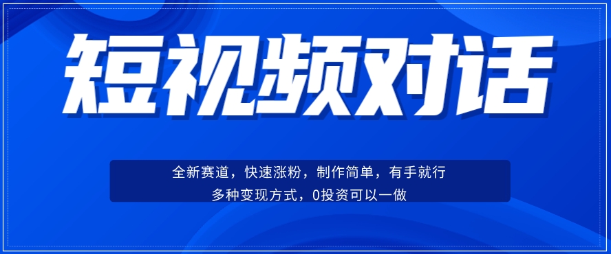 短视频聊天对话赛道：涨粉快速、广泛认同，操作有手就行，变现方式超多种-学习资源库