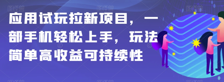 应用试玩拉新项目，一部手机轻松上手，玩法简单高收益可持续性【揭秘】-学习资源库