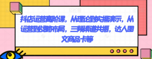 抖店运营高阶课，从理论到实操演示，从运营到战略布局，三频渠道共振，达人图文商品卡等-学习资源库
