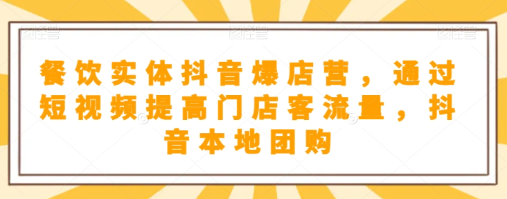 餐饮实体抖音爆店营，​通过短视频提高门店客流量，抖音本地团购开通-学习资源库