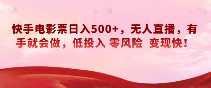 快手电影票日入500+，无人直播，有手就会做，低投入零风险变现快！【揭秘】-学习资源库