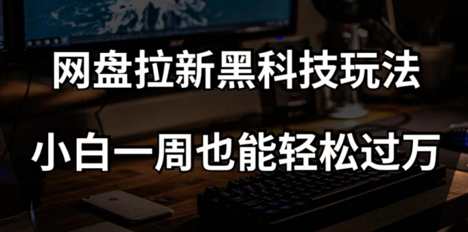 网盘拉新黑科技玩法，小白一周也能轻松过万【全套视频教程+黑科技】【揭秘】-学习资源库