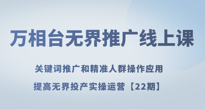 万相台无界推广线上课关键词推广和精准人群操作应用，提高无界投产实操运营【22期】-学习资源库