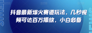抖音最新爆火赛道玩法，几秒视频可达百万播放，小白必备（附素材）【揭秘】-学习资源库