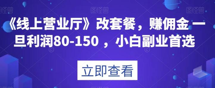 《线上营业厅》改套餐，赚佣金一旦利润80-150，小白副业首选【揭秘】-学习资源库