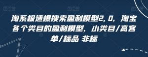 淘系极速爆搜索盈利模型2.0,淘宝各个类目的盈利模型,小类目/高客单/标品 非标-学习资源库