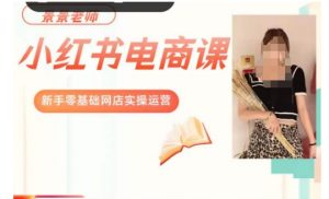 景景小红书电商新手实操课程,新手零基础网店实操运营-学习资源库