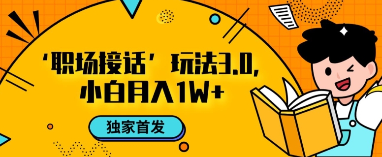 职场接话3.0玩法，小白易上手，暴力变现月入1w【揭秘】-学习资源库
