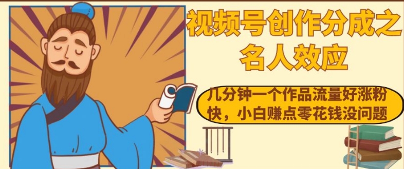 视频号创作分成之名人效应，几分钟一个作品流量好涨粉快，小白赚点零花钱没问题【揭秘】-学习资源库