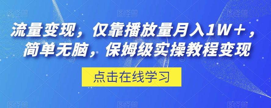 流量变现，仅靠播放量月入1W＋，简单无脑，保姆级实操教程【揭秘】-学习资源库