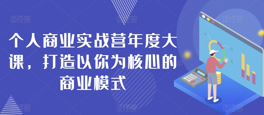 个人商业实战营年度大课，打造以你为核心的商业模式-学习资源库
