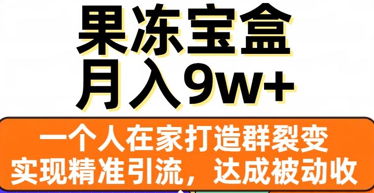 果冻宝盒，一个人在家打造群裂变，实现精准引流，达成被动收入，月入9w+-学习资源库