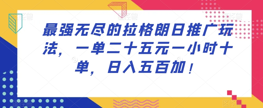 最强无尽的拉格朗日推广玩法，一单二十五元一小时十单，日入五百加！-学习资源库