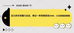 忘川风华录暴力玩法,单日一条视频变现2000,小白保姆级教程【揭秘】-学习资源库
