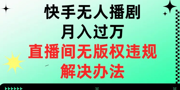 快手无人播剧月入过万，直播间无版权违规的解决办法【揭秘】-学习资源库
