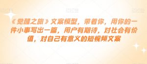 《觉醒之旅》文案模型,带着你,用你的一件小事写出一篇,用户有期待,对社会有价值,对自己有意义的短视频文案-学习资源库