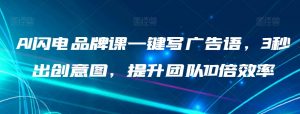 AI闪电品牌课一键写广告语,3秒出创意图,提升团队10倍效率-学习资源库
