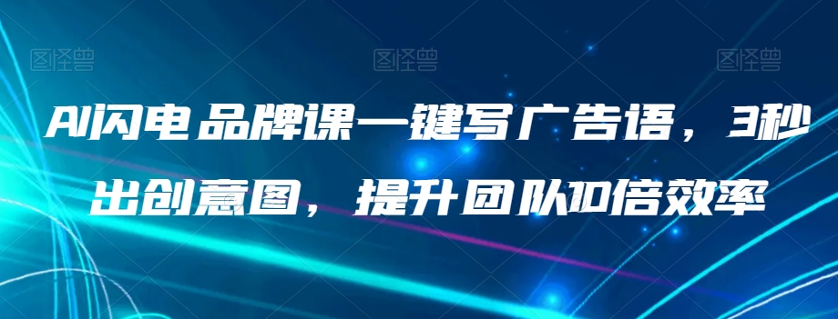 AI闪电品牌课一键写广告语，3秒出创意图，提升团队10倍效率-学习资源库