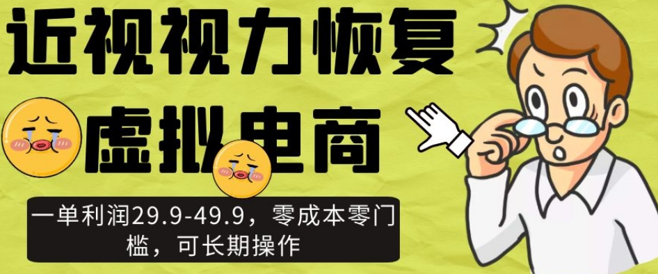 近视视力恢复虚拟电商，一单利润29.9-49.9，零成本零门槛，可长期操作【揭秘】-学习资源库