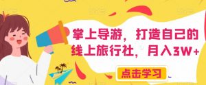 掌上导游,打造自己的线上旅行社,月入3W+【揭秘】-学习资源库