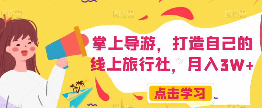 掌上导游，打造自己的线上旅行社，月入3W+【揭秘】-学习资源库