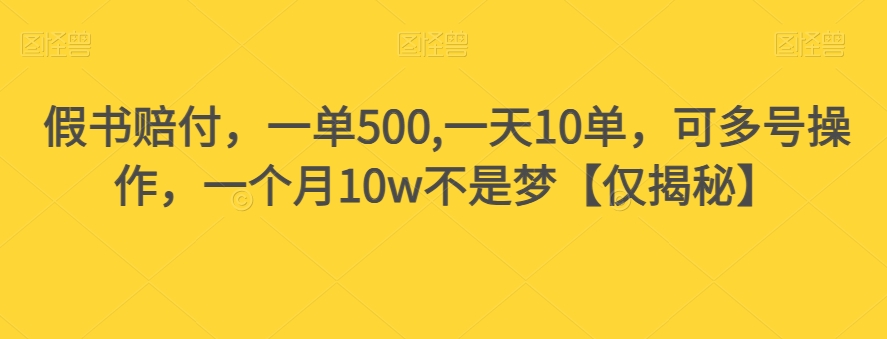 假书赔付，一单500,一天10单，可多号操作，一个月10w不是梦【仅揭秘】-学习资源库