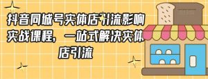抖音同城号实体店引流营销实战课程,一站式解决实体店引流-学习资源库