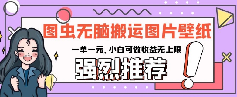 图虫无脑搬运图片壁纸，一单一元，小白可做收益无上限【揭秘】-学习资源库