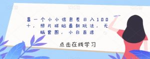 靠一个小小信息差日入100+,照片拼贴最新玩法,无脑套图,小白首选【揭秘】-学习资源库