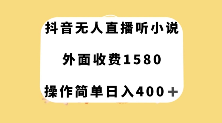 抖音无人直播听小说，外面收费1580，操作简单日入400+【揭秘】-学习资源库
