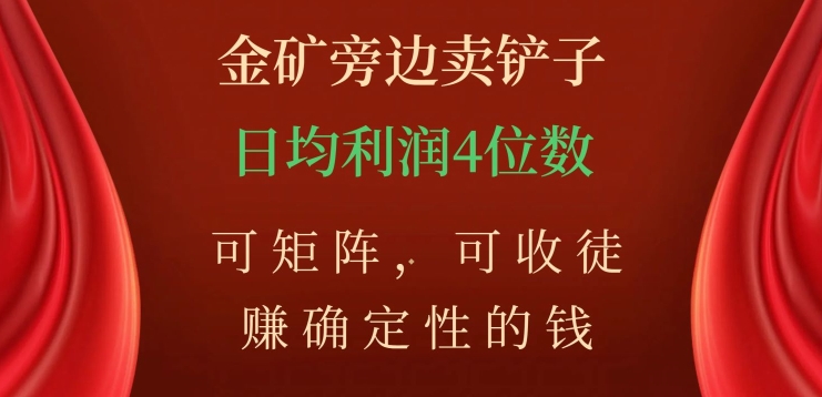 金矿旁边卖铲子，赚确定性的钱，可矩阵，可收徒，日均利润4位数【揭秘】-学习资源库