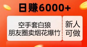 空手套白狼,朋友圈卖烟花爆竹,日赚6000+【揭秘】-学习资源库