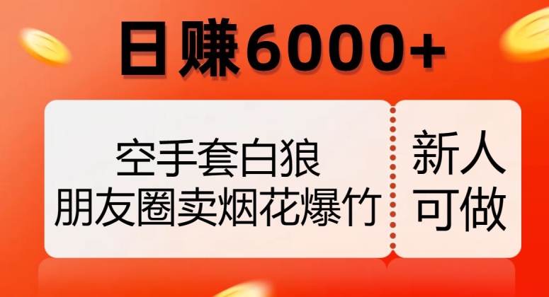 空手套白狼，朋友圈卖烟花爆竹，日赚6000+【揭秘】-学习资源库