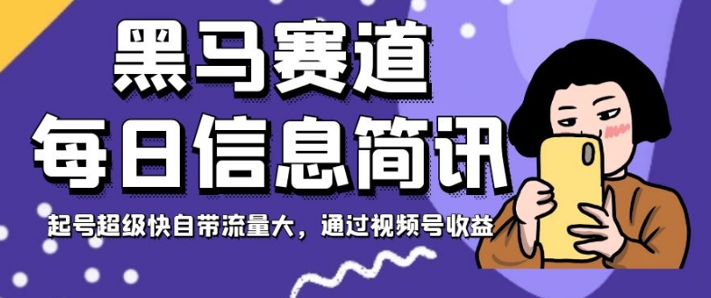 黑马赛道每日信息简讯，起号超级快自带流量大，通过视频号收益【揭秘】-学习资源库