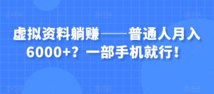虚拟资料躺赚——普通人月入6000+?一部手机就行!-学习资源库