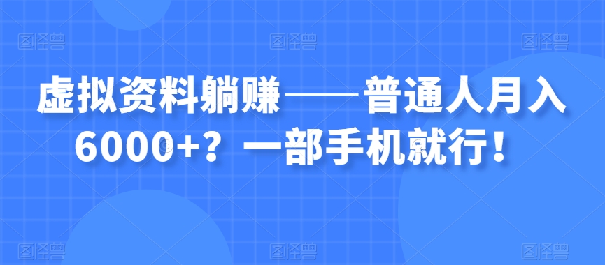 虚拟资料躺赚——普通人月入6000+？一部手机就行！-学习资源库