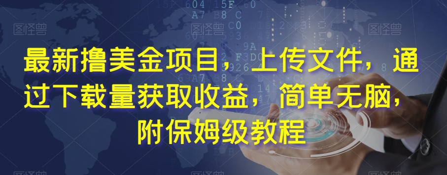 最新撸美金项目，上传文件，通过下载量获取收益，简单无脑，附保姆级教程【揭秘】-学习资源库