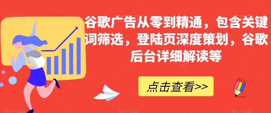 谷歌广告从零到精通，包含关键词筛选，登陆页深度策划，谷歌后台详细解读等-学习资源库